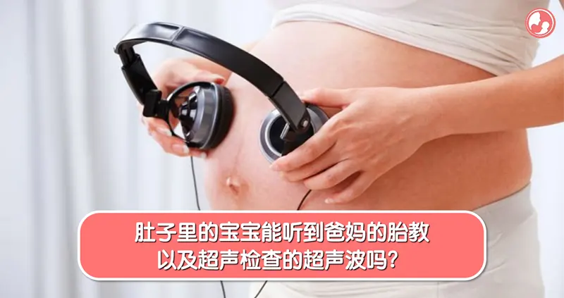 【胎教篇】肚子里的宝宝能听到爸妈的胎教和超声检查的超声波吗？ -MamaClub